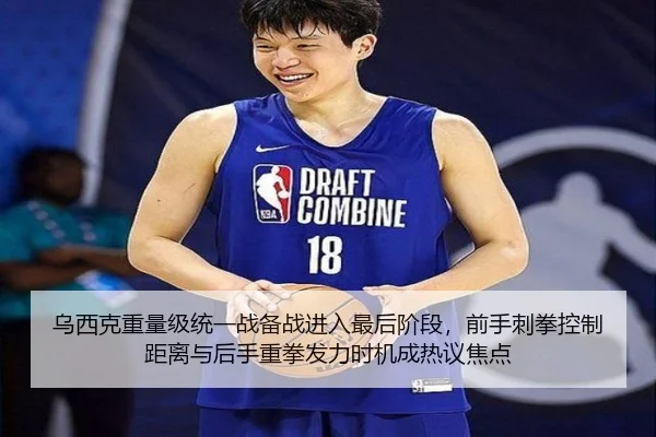 乌西克重量级统一战备战进入最后阶段，前手刺拳控制距离与后手重拳发力时机成热议焦点
