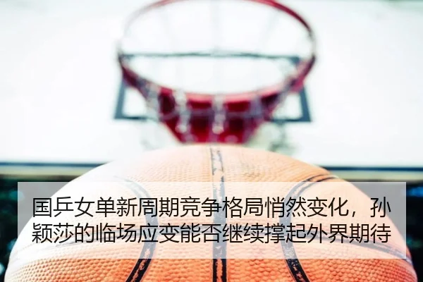 guo-ping-nv-dan-xin-zhou-qi-jing-zheng-ge-ju-qiao-ran-bian-hua-sun-ying-sha-de-lin-chang-ying-bian-neng-fou-ji-xu-cheng-2-906.jpg